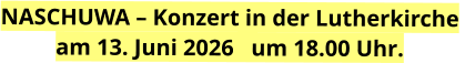 NASCHUWA – Konzert in der Lutherkirche  am 13. Juni 2026   um 18.00 Uhr.