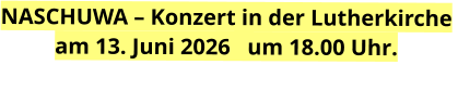 NASCHUWA – Konzert in der Lutherkirche  am 13. Juni 2026   um 18.00 Uhr.